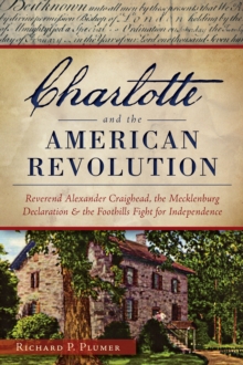 Charlotte and the American Revolution : Reverend Alexander Craighead, the Mecklenburg Declaration and the Foothills Fight for Independence