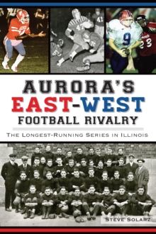 Aurora's East-West Football Rivalry : The Longest-Running Series in Illinois