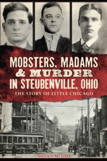 Mobsters, Madams & Murder in Steubenville, Ohio : The Story of Little Chicago