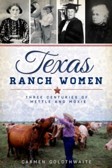 Texas Ranch Women : Three Centuries of Mettle and Moxie