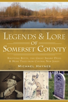 Legends & Lore of Somerset County : Knitting Betty, the Great Swamp Devil and More Tales from Central New Jersey