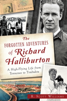 The Forgotten Adventures of Richard Halliburton : A High Flying Life from Tennessee to Timbuktu