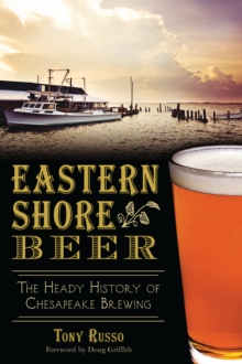 Eastern Shore Beer : The Heady History of Chesapeake Brewing