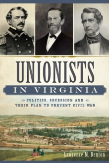 Unionists in Virginia : Politics, Secession and Their Plan to Prevent Civil War