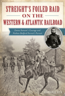 Streight's Foiled Raid on the Western & Atlantic Railroad : Emma Sansom's Courage and Nathan Bedford Forrest's Pursuit