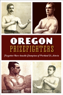 Oregon Prizefighters : Forgotten Bare-knuckle Champions of Portland & Astoria