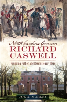 North Carolina Governor Richard Caswell : Founding Father and Revolutionary Hero