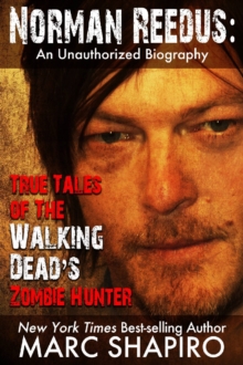 Norman Reedus: True Tales of The Walking Dead's Zombie Hunter - An Unauthorized Biography