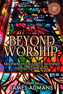 Beyond Worship: Meditations on Queer Worship, Liturgy, & Theology