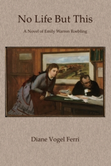 No Life But This : A Novel of Emily Warren Roebling