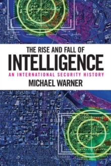 The Rise and Fall of Intelligence : An International Security History