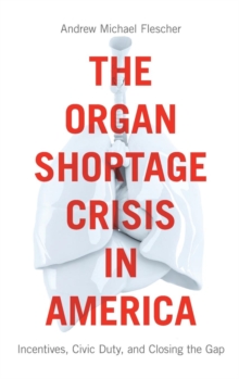 The Organ Shortage Crisis in America : Incentives, Civic Duty, and Closing the Gap, Hardback Book The Organ Shortage Crisis in America : Incentives, Civic Duty, and Closing the Gap, Hardback Book