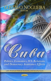 Cuba : Politics, Economics, U.S. Relations and Democracy Assistance Efforts