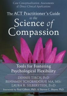 ACT Practitioner's Guide To The Science Of Compassion : Tools For Fostering Psychological Flexibility