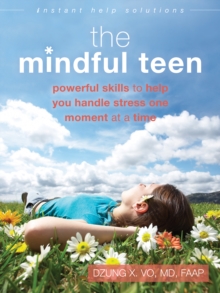 The Mindful Teen : Powerful Skills To Help You Handle Stress One Moment At A Time