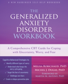 Generalized Anxiety Disorder Workbook : A Comprehensive CBT Guide For Coping With Uncertainty, Worry, And Fear