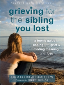 The Grieving For The Sibling You Lost : A Teen's Guide To Coping With Grief And Finding Meaning After Loss