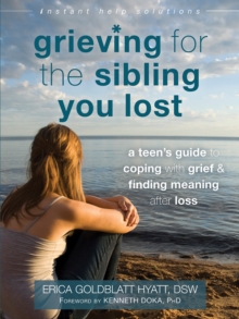 The Grieving For The Sibling You Lost : A Teen's Guide To Coping With Grief And Finding Meaning After Loss