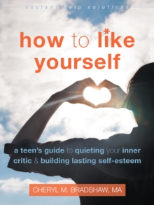 The How To Like Yourself : A Teen's Guide To Quieting Your Inner Critic And Building Lasting Self-Esteem