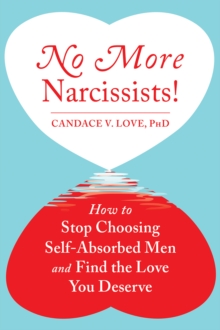 No More Narcissists! : How To Stop Choosing Self-Absorbed Men And Find The Love You Deserve