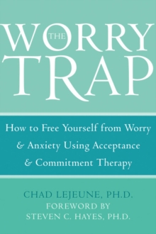 Worry Trap : How to Free Yourself from Worry & Anxiety using Acceptance and Commitment Therapy