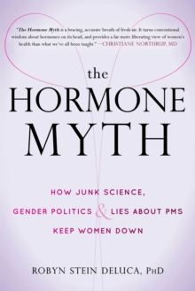 Hormone Myth : How Junk Science, Gender Politics, and Lies about PMS Keep Women Down