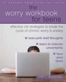 The Worry Workbook For Teens : Effective CBT Strategies To Break The Cycle Of Chronic Worry And Anxiety