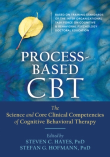 Process-Based CBT : The Science And Core Clinical Competencies Of Cognitive Behavioral Therapy