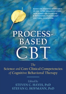 Process-Based CBT : The Science And Core Clinical Competencies Of Cognitive Behavioral Therapy