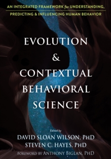 Evolution And Contextual Behavioral Science : An Integrated Framework For Understanding, Predicting, And Influencing Human Behavior