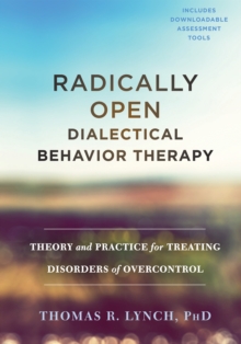 Radically Open Dialectical Behavior Therapy : Theory and Practice for Treating Disorders of Overcontrol