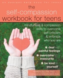 Self-Compassion Workbook for Teens : Mindfulness and Compassion Skills to Overcome Self-Criticism and Embrace Who You Are