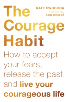 Courage Habit : How To Accept Your Fears, Release The Past, And Live Your Courageous Life