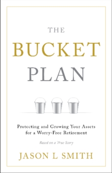 The Bucket Plan (R) : Protecting and Growing Your Assets for a Worry-Free Retirement, Hardback Book The Bucket Plan (R) : Protecting and Growing Your Assets for a Worry-Free Retirement, Hardback Book