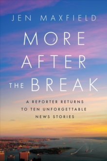 More After the Break : A Reporter Returns to Ten Unforgettable News Stories