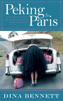 Peking to Paris : Life and Love on a Short Drive Around Half the World