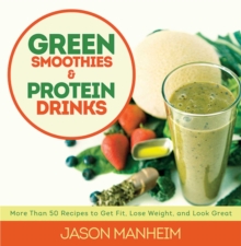 Green Smoothies and Protein Drinks : More Than 50 Recipes to Get Fit, Lose Weight, and Look Great