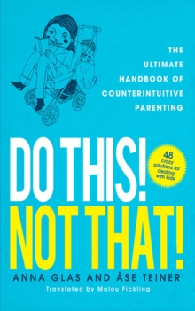 Do This! Not That! : The Ultimate Handbook of Counterintuitive Parenting