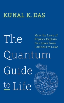 The Quantum Guide To Life : How The Laws Of Physics Explain Our Lives From Laziness To Love