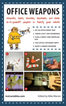 Office Weapons : Catapults, Darts, Shooters, Tripwires, and Other Do-It-Yourself Projects to Fortify Your Cubicle