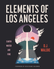 Elements of Los Angeles : Essays on Earth, Water, Air, and Fire