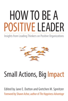 How to Be a Positive Leader : Small Actions, Big Impact