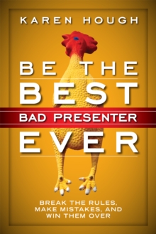 Be the Best Bad Presenter Ever : Break the Rules, Make Mistakes, and Win Them Over