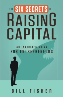 The Six Secrets of Raising Capital : An Insider's Guide for Entrepreneurs