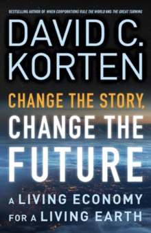 Change the Story, Change the Future: A Living Economy for a Living Earth, Paperback / softback Book Change the Story, Change the Future: A Living Economy for a Living Earth, Paperback / softback Book