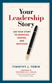 Your Leadership Story : Use Your Story to Energize, Inspire, and Motivate