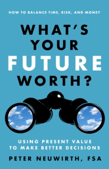 What's Your Future Worth? : Using Present Value to Make Better Decisions