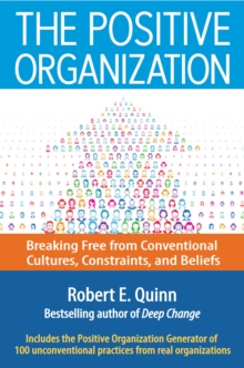 The Positive Organization : Breaking Free from Conventional Cultures, Constraints, and Beliefs