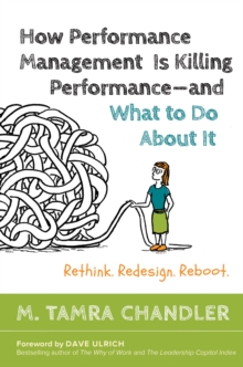 How Performance Management Is Killing Performance-and What to Do About It : Rethink, Redesign, Reboot