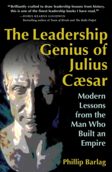 The Leadership Genius of Julius Caesar : Modern Lessons from the Man Who Built an Empire